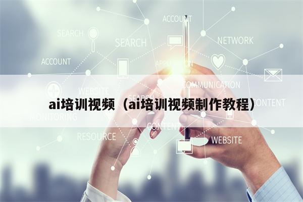 ai培训视频（ai培训视频制作教程）