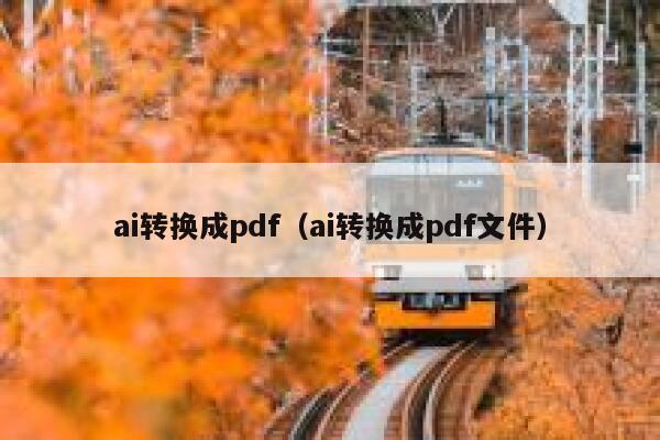 ai转换成pdf（ai转换成pdf文件）
