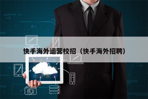 快手海外运营校招（快手海外招聘）