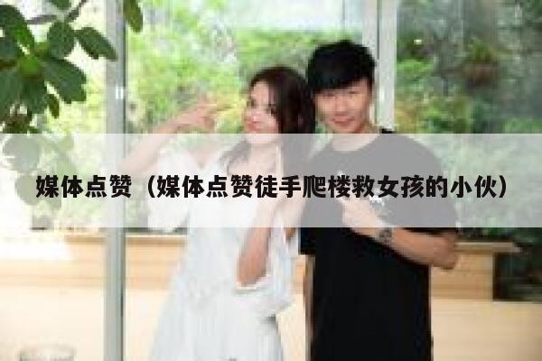 媒体点赞（媒体点赞徒手爬楼救女孩的小伙）