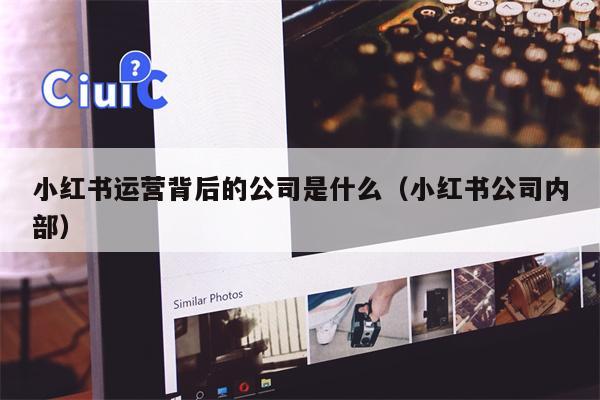 小红书运营背后的公司是什么（小红书公司内部）