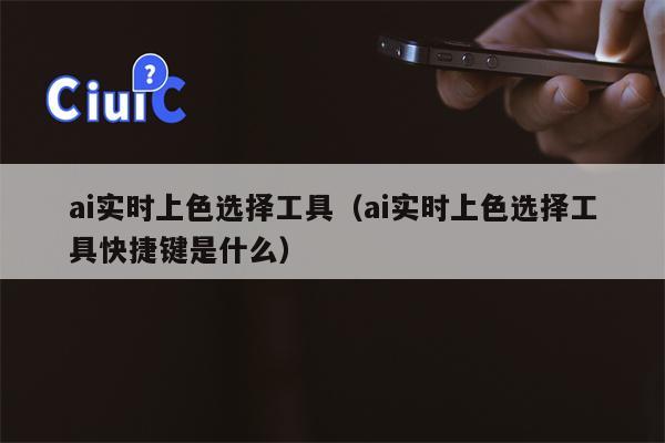 ai实时上色选择工具（ai实时上色选择工具快捷键是什么）