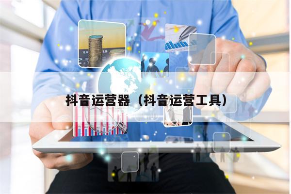抖音运营器（抖音运营工具）