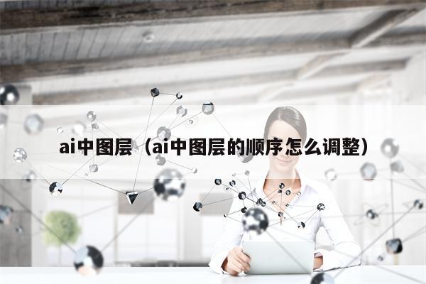 ai中图层（ai中图层的顺序怎么调整）