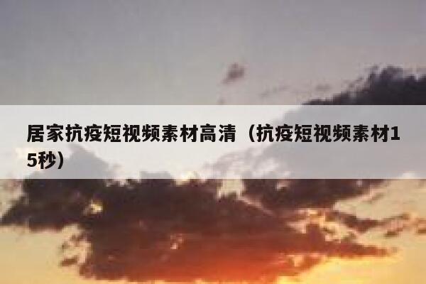 居家抗疫短视频素材高清（抗疫短视频素材15秒）