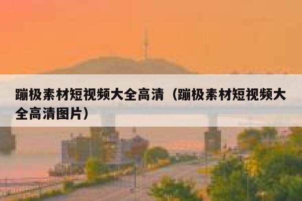 蹦极素材短视频大全高清（蹦极素材短视频大全高清图片）