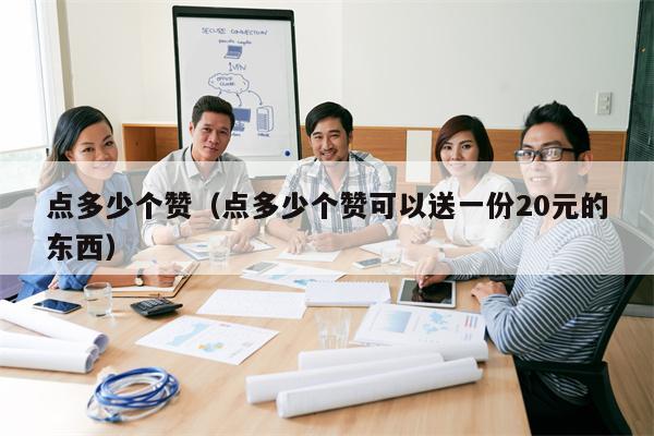 点多少个赞（点多少个赞可以送一份20元的东西）