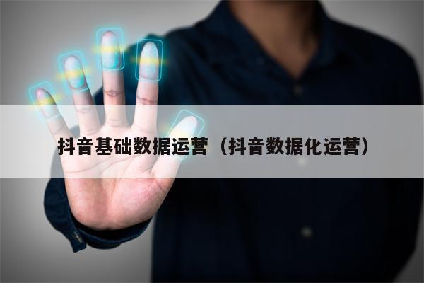 抖音基础数据运营（抖音数据化运营）