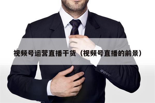 视频号运营直播干货（视频号直播的前景）