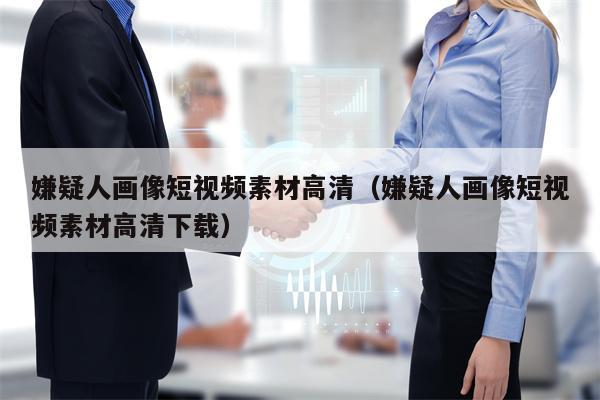 嫌疑人画像短视频素材高清（嫌疑人画像短视频素材高清下载）