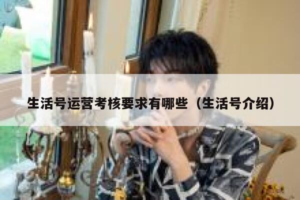 生活号运营考核要求有哪些（生活号介绍）