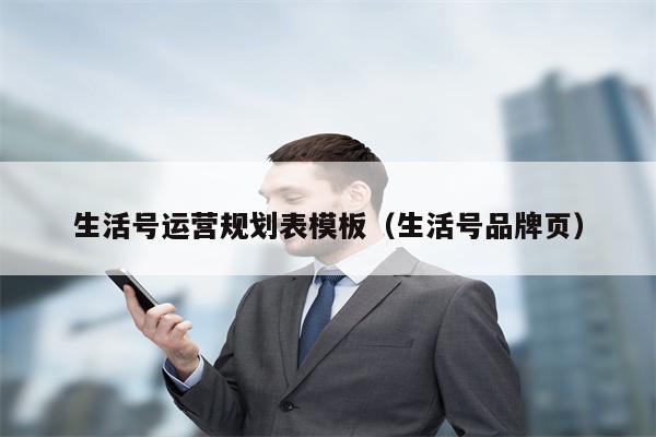生活号运营规划表模板（生活号品牌页）