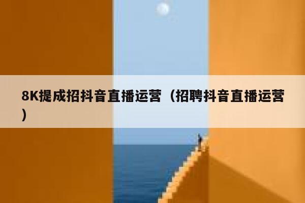 8K提成招抖音直播运营（招聘抖音直播运营）