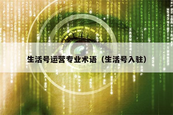 生活号运营专业术语（生活号入驻）