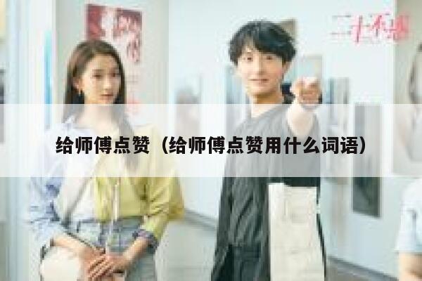 给师傅点赞（给师傅点赞用什么词语）