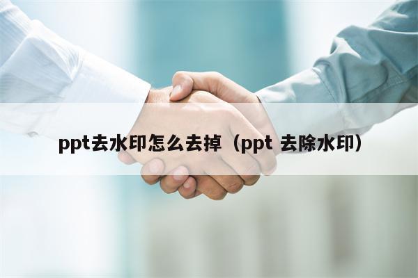 ppt去水印怎么去掉（ppt 去除水印）