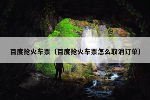 百度抢火车票（百度抢火车票怎么取消订单）