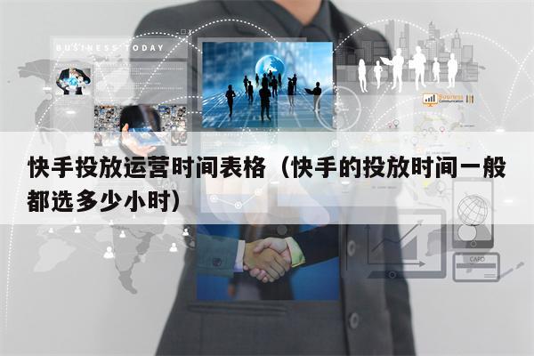 快手投放运营时间表格（快手的投放时间一般都选多少小时）