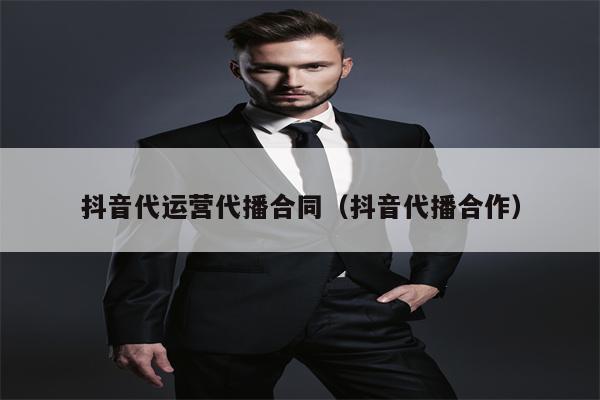 抖音代运营代播合同（抖音代播合作）