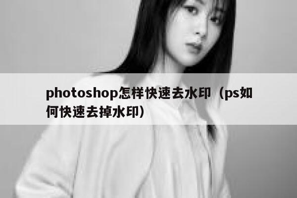 photoshop怎样快速去水印（ps如何快速去掉水印）