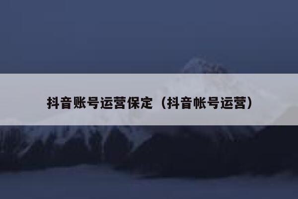 抖音账号运营保定（抖音帐号运营）