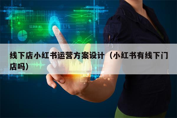 线下店小红书运营方案设计（小红书有线下门店吗）