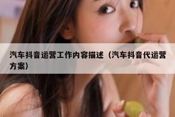 汽车抖音运营工作内容描述（汽车抖音代运营方案）
