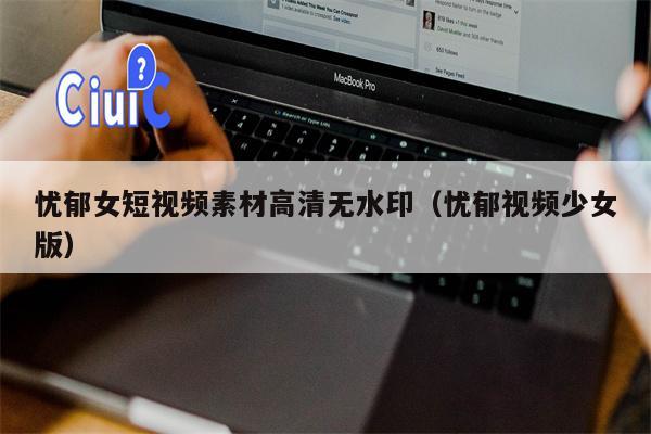 忧郁女短视频素材高清无水印（忧郁视频少女版）