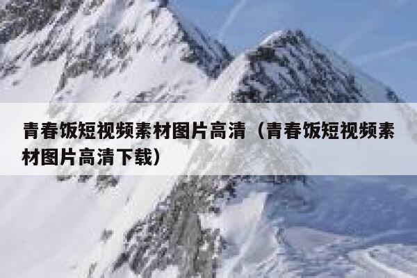 青春饭短视频素材图片高清（青春饭短视频素材图片高清下载）