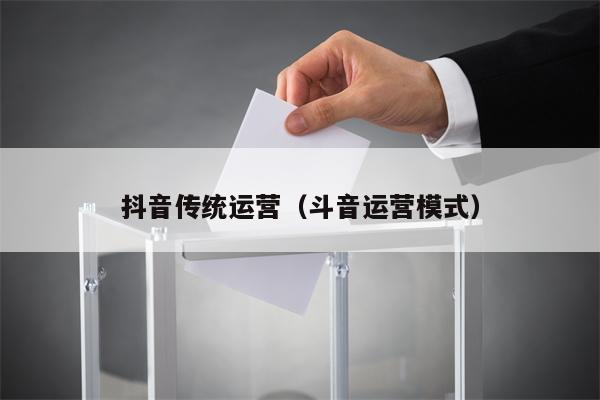 抖音传统运营（斗音运营模式）