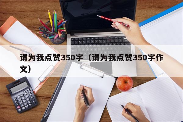 请为我点赞350字（请为我点赞350字作文）