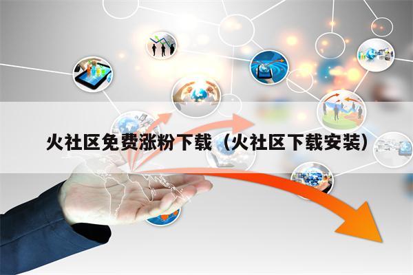 火社区免费涨粉下载（火社区下载安装）