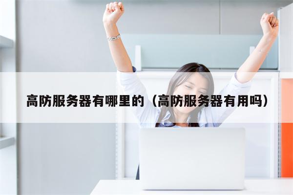 高防服务器有哪里的（高防服务器有用吗）