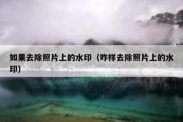 如果去除照片上的水印（咋样去除照片上的水印）