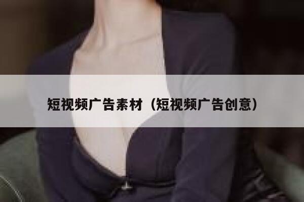短视频广告素材（短视频广告创意）