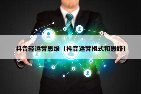 抖音轻运营思维（抖音运营模式和思路）