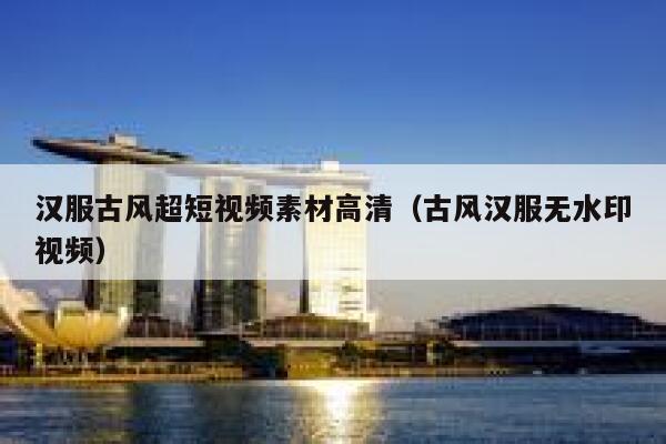 汉服古风超短视频素材高清（古风汉服无水印视频）