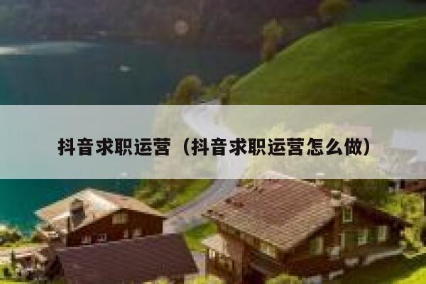 抖音求职运营（抖音求职运营怎么做）