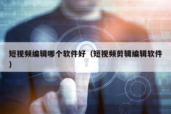 短视频编辑哪个软件好（短视频剪辑编辑软件）