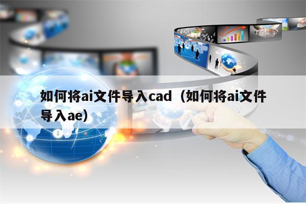 如何将ai文件导入cad（如何将ai文件导入ae）