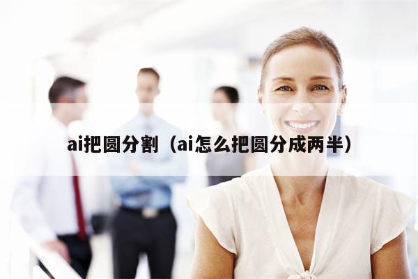 ai把圆分割（ai怎么把圆分成两半）