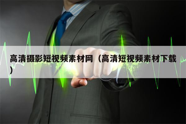 高清摄影短视频素材网（高清短视频素材下载）