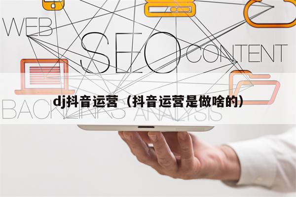 dj抖音运营（抖音运营是做啥的）