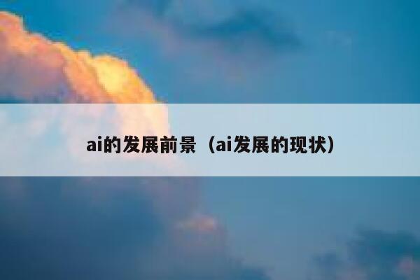 ai的发展前景（ai发展的现状）