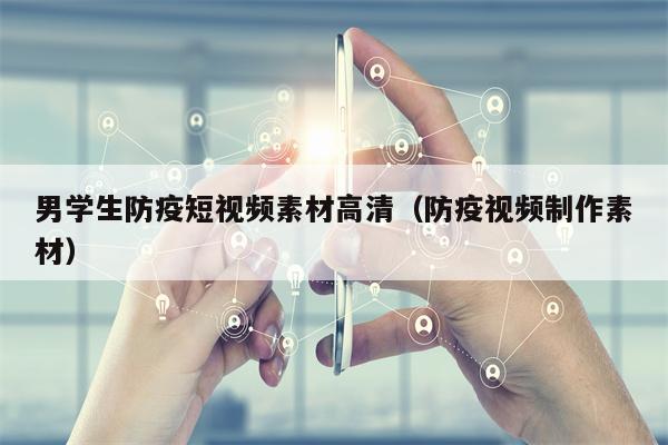 男学生防疫短视频素材高清（防疫视频制作素材）