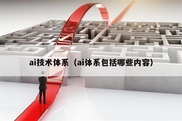 ai技术体系（ai体系包括哪些内容）