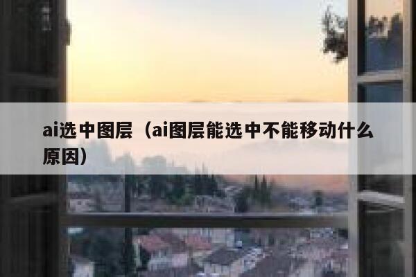 ai选中图层（ai图层能选中不能移动什么原因）