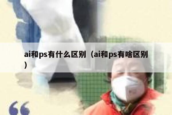 ai和ps有什么区别（ai和ps有啥区别）