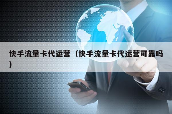 快手流量卡代运营（快手流量卡代运营可靠吗）
