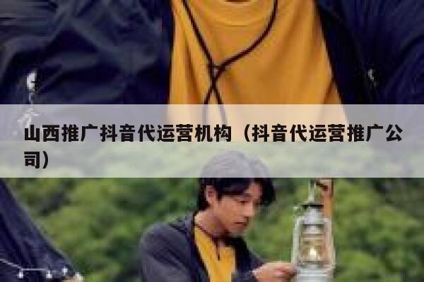 山西推广抖音代运营机构（抖音代运营推广公司）